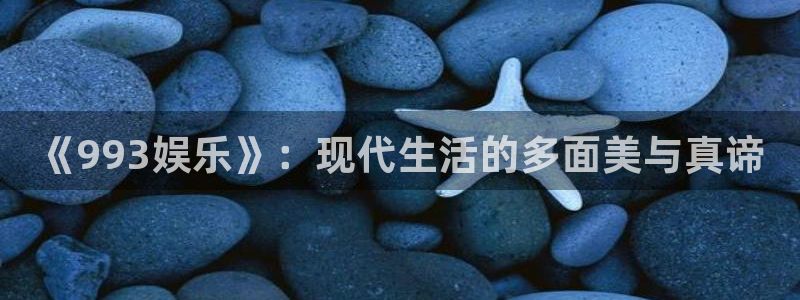 《993娱乐》：现代生活的多面美与真谛