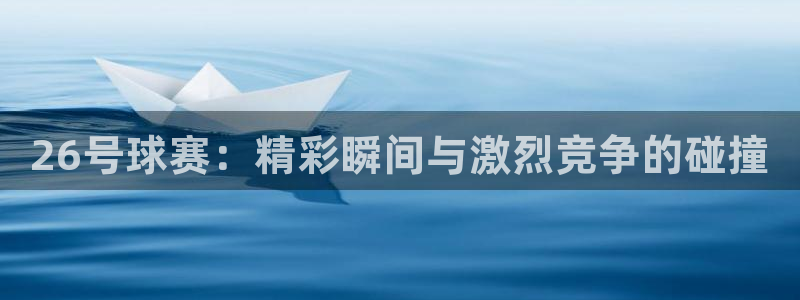 26号球赛：精彩瞬间与激烈竞争的碰撞