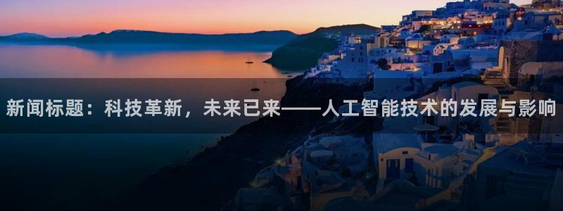 新闻标题：科技革新，未来已来——人工智能技术的发展与影响