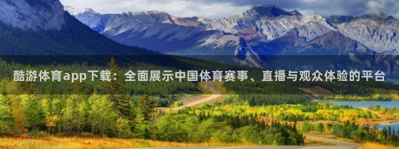 酷游体育app下载：全面展示中国体育赛事、直播与观众体验的平台
